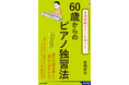 憧れの曲を楽しく弾いてみたい人へ――音楽経験ゼロでも60歳からピアノを始めて「素人として自慢できるレベル」になる方法