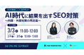【3/3ウェビナー】AI時代に結果を出すためのSEO施策〜内部・外部対策の再定義〜