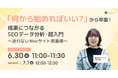 【無料ウェビナー】「何から始めればいい？」から卒業！成果につながるSEOデータ分析・Webサイト改善術ウェビナー