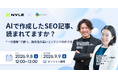 【9/8開催ウェビナー】AIでは代替できない「一次情報」が鍵に。独自性の高いコンテンツの作り方を徹底解説します。