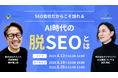 【共催ウェビナー】SEO会社だからこそ語れる「AI時代の脱SEO」とは