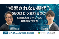 【共催ウェビナー】“検索されない時代”にSEOはどう変わるのか〜AI時代のコンテンツの具体的な作り方〜