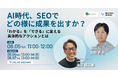 【共催ウェビナー】AI時代、SEOでどの様に成果を出すか? 「わかる」を「できる」に変える具体的なアクションとは