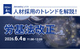 【採用担当者向け】最新の採用トレンドを無料ウェビナーで解説！月刊HRトピックス 2026年６月のテーマは「労働基準法見直しの最新動向」