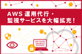 サーバーワークス、AWS運用代行・監視サービスを大幅拡充!