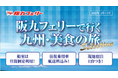 阪九フェリーで九州春旅♪2025年4月~7月出発『美食の旅セレクション』販売開始!
