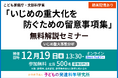 【教育関係者向け】こども家庭庁・文部科学省「いじめの重大化を防ぐための留意事項集」無料解説セミナー（いじめ重大事態分析）12/19（金）13時半～