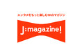 エンタメをもっと楽しむWebマガジン「J:magazine!」スタート