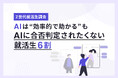 【Z世代就活生調査】6割がAI活用も「合否判断はAIにして欲しくない」意味のない就活プロセスは?「全てに意味がある」がダントツ