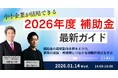 2026年度の〈補助金トレンド＆成長戦略〉を専門家タッグで解説～中小企業が活用できる「2026年度 補助金」最新ガイド ～［2026年1月14日（水）｜オンラインセミナー｜無料］