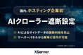 【国内初】エックスサーバー株式会社、生成AIによるサイトデータの無断利用を防ぐ「AIクローラー遮断設定」機能の提供を開始
