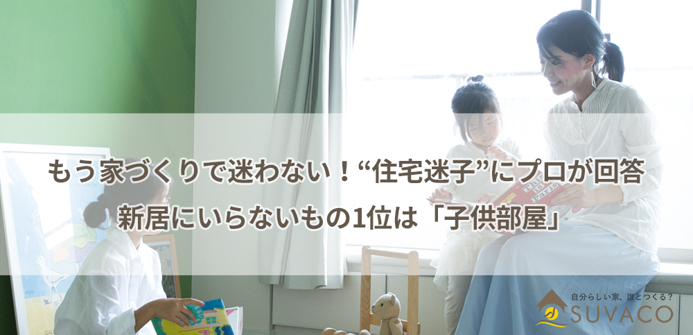 もう家づくりで迷わない 住宅迷子 にプロが回答 新居にいらないもの1位は 子供部屋 Suvaco株式会社のプレスリリース