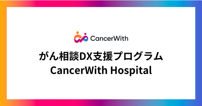 がん相談DX支援プログラム「CancerWith Hospital」の提供を開始。オンラインがん相談サービスを運営してきた知見を活かし、「誰一人取り残さないがん対策」をDXの力で実現