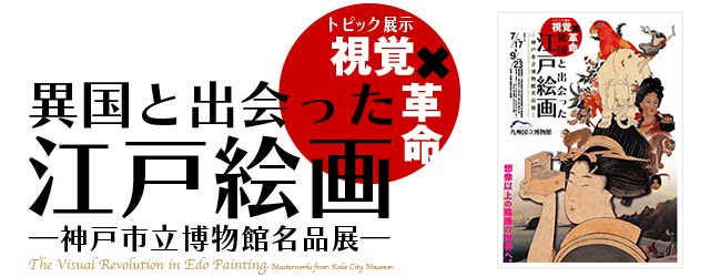 文化交流展示室トピック展示 視覚革命 異国と出会った江戸絵画 神戸市立博物館名品展 九州国立博物館のプレスリリース