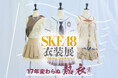 『SKE48衣装展 17年変わらぬ熱衣』のチケット情報とグッズリストなど追加情報を一挙公開！