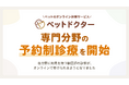 ペットのオンライン診療アプリ「ペットドクター」にて各専門分野の「予約制診療サービス」が開始！