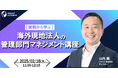 【実例から学ぶ】海外現地法人の管理部門マネジメント講座| 人事部・海外事業部必見!2/18(火)11時開催
