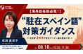 【海外赴任前必見！】”駐在スペイン語” 対策ガイダンス～赴任前３か月で駐在スペイン語を獲得する～｜8/18(火)10時30分開催