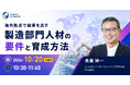 【元ソニー生産技術エキスパートに学ぶ】海外拠点で結果を出す製造部門人材の要件と育成方法｜10/20(火)10時30分開催