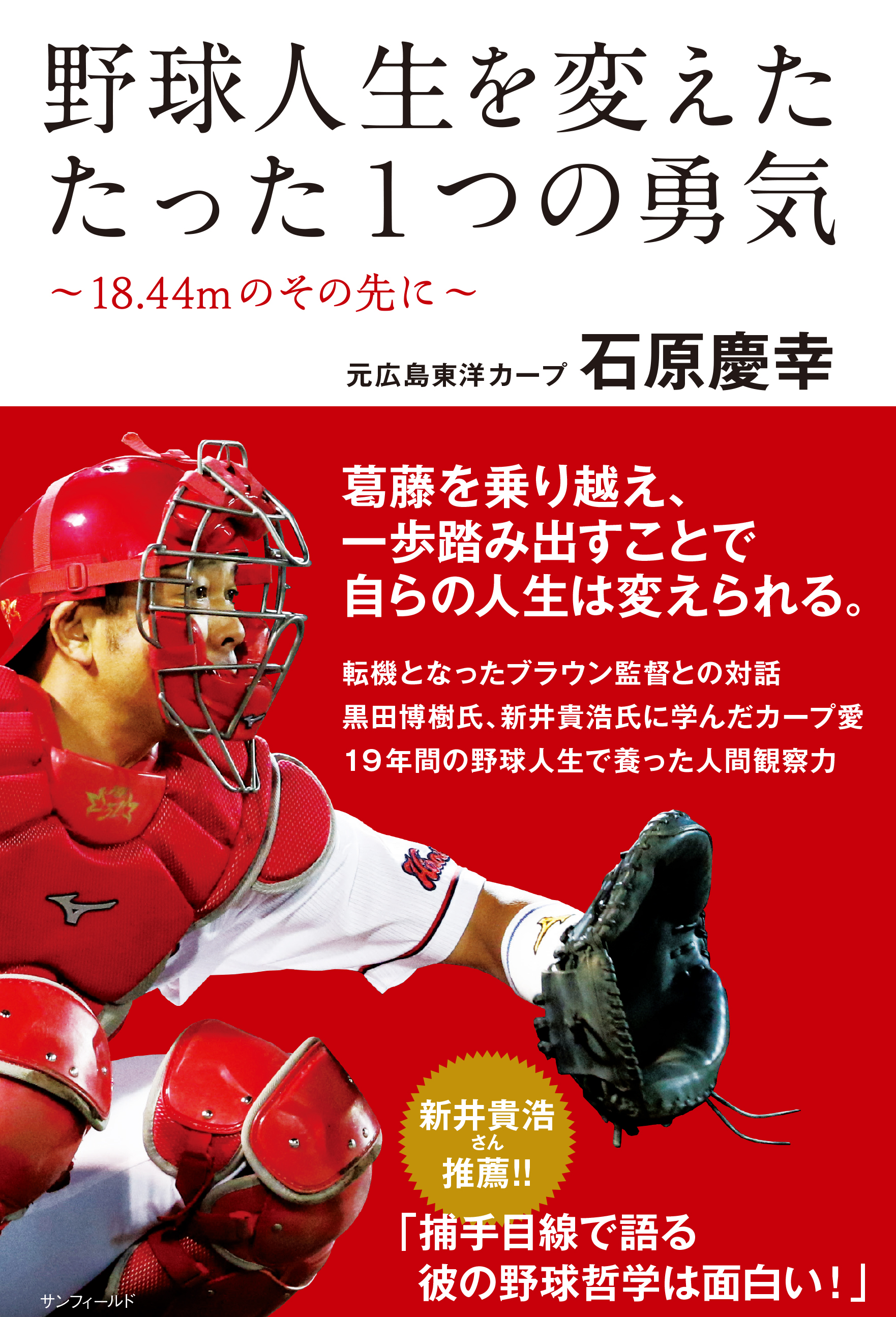 元広島東洋カープ捕手 石原慶幸さん初の著書 野球人生を変えた たった1つの勇気 18 44mのその先に 21年4月29日 木 祝 に発売 株式会社サンフィールドのプレスリリース