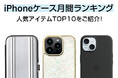 スマホアクセサリー専門店のiPhoneケース人気月間セールスランキングTOP10を発表!