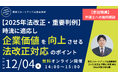 「【2025年法改正・重要判例】時流に適応し企業価値を向上させる法改正対応のポイント」を2025年12月4日（木）に無料・オンライン開催！