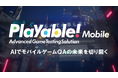 「Playable!Mobile」先行提供を開始 生成AIでモバイルゲームのテストを自動化