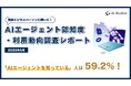 「AIエージェントの認知率は59.2%」- 全国400名のビジネスパーソンを対象に実施した最新『AIエージェント認知度・利用動向調査レポート|2025年5月』