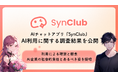 【AIの進化への不安】AIチャットアプリ「SynClub」が、AI利用による理想と懸念の調査結果を公開~AI企業の社会的責任とあるべき姿を提唱~
