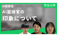 学生満足度 脅威の95%！従来のAI面接と異なる新しい「AI面接官」が誕生、受検した学生の声を公開