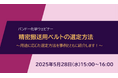 【無料ウェビナー】精密搬送用ベルトの選定方法~用途に応じた選定方法を事例とともに紹介します!~