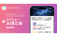 SmartNews、生成AIで主要ニュースを複数の記事から個別に要約 国内ニュースアプリ初*の新機能「スマニューAIまとめ」を提供開始
