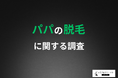 【子どもの「チクチクするから嫌!」】半数以上の父親が経験済み!6割以上の父親が見た目を気にするタイミングって?