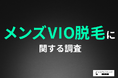 【メンズVIO脱毛】始めたきっかけは「清潔感を保ちたい」が1位!多くの男性が恥ずかしさや痛みを感じたものの、8割以上の方が満足と回答