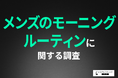 【メンズのモーニングルーティン】朝の身支度で面倒なこと1位は「ヒゲ剃り」!ヒゲ脱毛をしたら朝の準備が楽になると思う方は7割近く