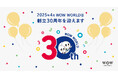 おかげさまで創立30周年。WOW WORLDはこれからも人と技術の力で、コミュニケーションを通した「うれしい」つながりをつくり続けます