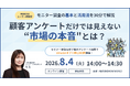 WEBCASユーザー様向け無料オンラインセミナー「顧客アンケートだけでは見えない"市場の本音"とは？」8月4日（火）開催のお知らせ