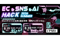 EC＆SNS＆AI HACK 2026SUMMER 8/19(水)〜20(木)カンファレンス開催