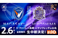 明治安田Ｊ１百年構想リーグ 地域リーグラウンド WEST 第1節 2/6（金）「V・ファーレン長崎 vs サンフレッチェ広島」両クラブ8年ぶりの『PEACE MATCH』 をBS10で全国無料生中継！