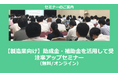 【2/22より】「【製造業向け】助成金・補助金を活用して受注率アップセミナー(無料/オンライン)」の配信を開始しました【助成金なう】