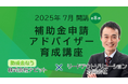 【25年7月水・土曜開催】「【全8回】補助金アドバイザー育成講座(補助アド)」を開催します!【助成金なう】