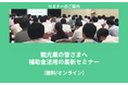 【5/26より】「観光業の皆さまへ|補助金活用の最新セミナー(無料/オンライン)」の配信を開始します!【助成金なう】