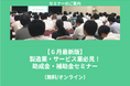 【6/11より】「【6月最新版】製造業・サービス業必見!助成金・補助金セミナー」の無料配信を開始します!【助成金なう】