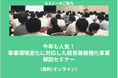 【6/19より】「今年も人気!事業環境変化に対応した経営基盤強化事業 解説セミナー」の無料配信を開始します!【助成金なう】