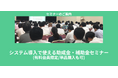 【8/6より】「システム導入で使える助成金・補助金セミナー」の配信を開始します!【助成金なう】