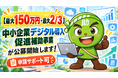 【最大150万円・最大2/3】中小企業デジタル導入促進補助事業の申請サポートを開始します！【助成金なう】