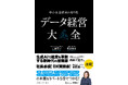 【今さら聞けない、データ経営の実際】忙しい経営者のために、1項目5分でデータ経営の要点が手早くわかる新刊『データ経営大全――中小企業経営の切り札』本日発売!