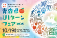青森県最大級の移住イベント「青森県🍎UIターンフェア2025 ~春夏秋冬ぜんぶ楽しむ “あおもり暮らし” ~」を10月19日(日)有楽町の東京交通会館にて開催します。