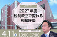 【4月11日開催｜相続・資産活用セミナー】2027年度税制改正で変わる相続評価｜税理士・資産コンサルタントが不動産オーナーの疑問に答える