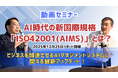 AI時代の新国際規格「ISO 42001(AIMS)」とは？ビジネスを加速させるAIマネジメントシステムに関する最新アップデート！（2025年12月開催）動画セミナー配信開始！